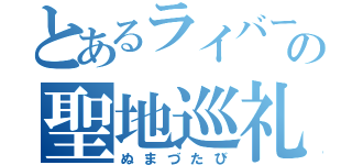 とあるライバーの聖地巡礼（ぬまづたび）