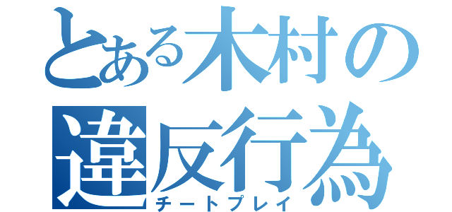 とある木村の違反行為（チートプレイ）