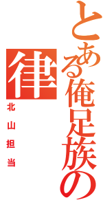 とある俺足族の律（北山担当）