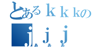 とあるｋｋｋのｊｊｊ（あああ）