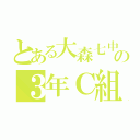 とある大森七中の３年Ｃ組（）