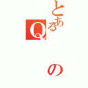 とあるのＱ（）