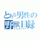 とある男性の野獣目録（インムデックス）