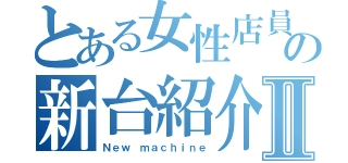 とある女性店員の新台紹介Ⅱ（Ｎｅｗ ｍａｃｈｉｎｅ）