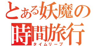 とある妖魔の時間旅行（タイムリープ）