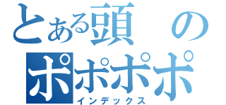 とある頭のポポポポーン（インデックス）