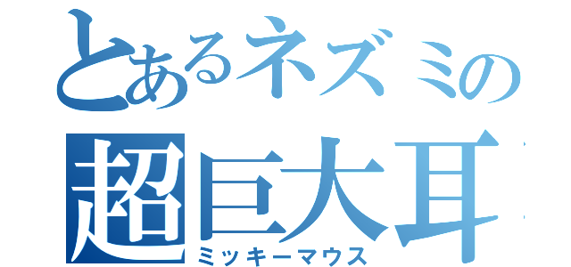 とあるネズミの超巨大耳（ミッキーマウス）