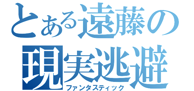 とある遠藤の現実逃避（ファンタスティック）