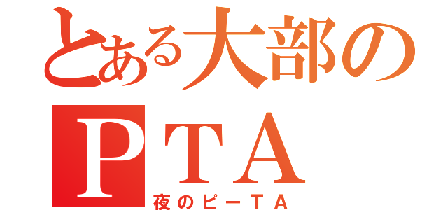 とある大部のＰＴＡ（夜のピーＴＡ）