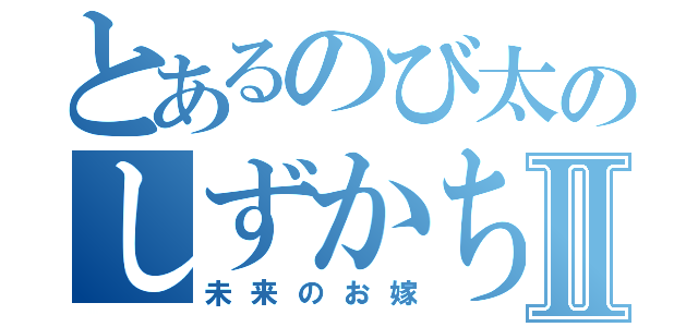 とあるのび太のしずかちゃんⅡ（未来のお嫁）