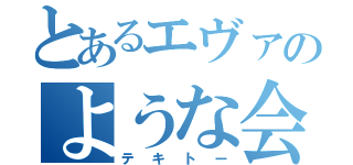 とあるエヴァのような会話（テキトー）