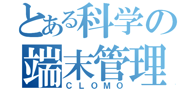 とある科学の端末管理（ＣＬＯＭＯ）