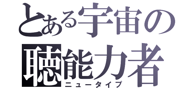 とある宇宙の聴能力者（ニュータイプ）