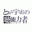 とある宇宙の聴能力者（ニュータイプ）