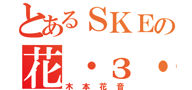 とあるＳＫＥの花・з・〜 ♪（木本花音）