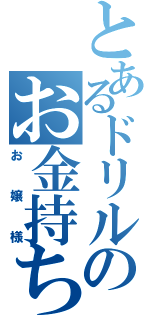 とあるドリルのお金持ち（お嬢様）