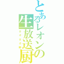 とあるレオンの生放送厨（ｇｄｇｄ枠）