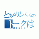 とある男バスのトークは（暴言だらけ）