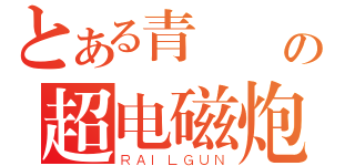 とある青與緑の超电磁炮（ＲＡＩＬＧＵＮ）