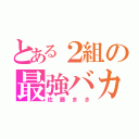 とある２組の最強バカ（佐藤まき）