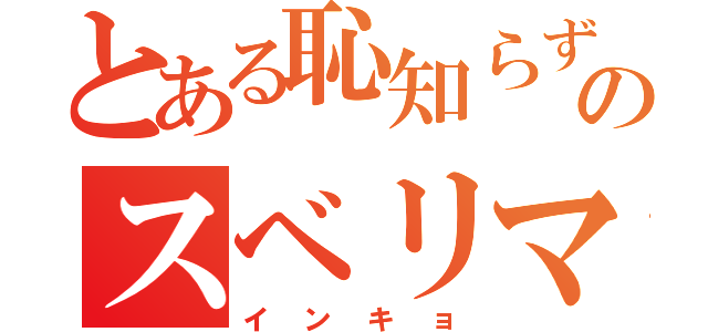 とある恥知らずのスベリマシーン（インキョ）