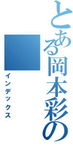 とある岡本彩の（インデックス）