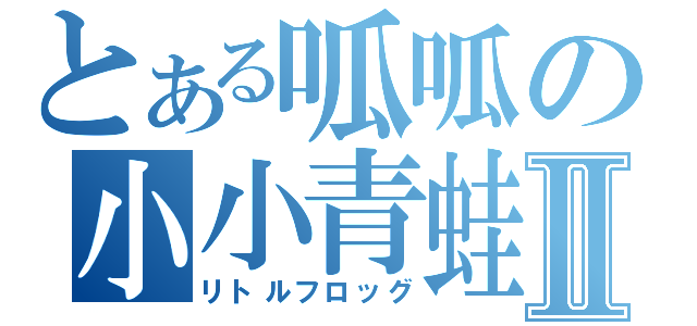 とある呱呱の小小青蛙Ⅱ（リトルフロッグ）