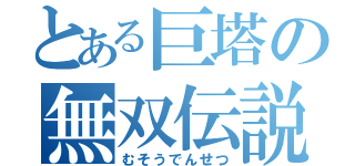 とある巨塔の無双伝説（むそうでんせつ）