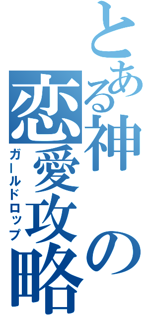 とある神の恋愛攻略（ガールドロップ）