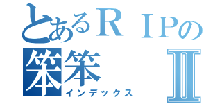 とあるＲＩＰの笨笨Ⅱ（インデックス）