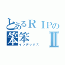 とあるＲＩＰの笨笨Ⅱ（インデックス）