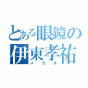 とある眼鏡の伊東孝祐（メガネ）