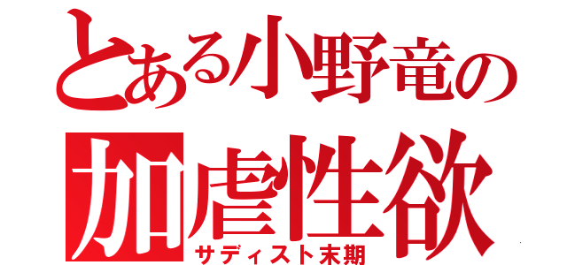 とある小野竜の加虐性欲（サディスト末期）