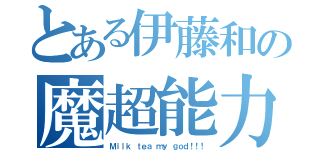 とある伊藤和の魔超能力（Ｍｉｌｋ ｔｅａ ｍｙ ｇｏｄ！！！）