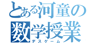 とある河童の数学授業（デスゲーム）