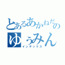 とあるあかねだけののゆぅみん（インデックス）