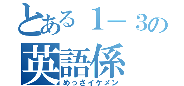 とある１－３の英語係（めっさイケメン）