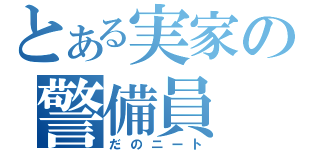 とある実家の警備員（だのニート）