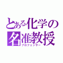 とある化学の名准教授（プロフェッサー）