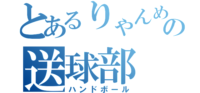 とあるりゃんめんの送球部（ハンドボール）