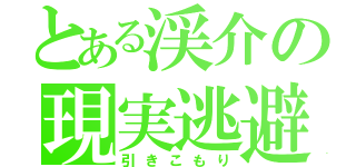 とある渓介の現実逃避（引きこもり）