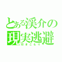 とある渓介の現実逃避（引きこもり）