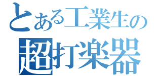 とある工業生の超打楽器（）