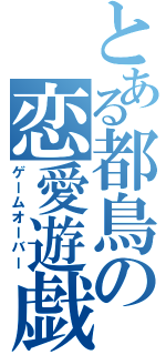 とある都鳥の恋愛遊戯（ゲームオーバー）