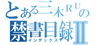 とある三木ＲＵの禁書目録Ⅱ（インデックス）