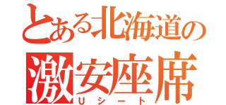 とある北海道の激安座席（Ｕシート）