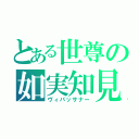 とある世尊の如実知見（ヴィパッサナー）