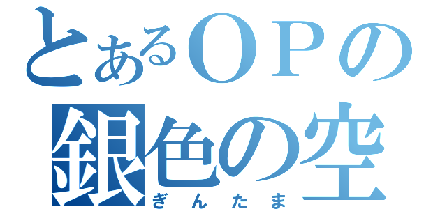 とあるＯＰの銀色の空（ぎんたま）