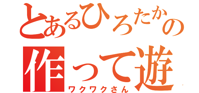 とあるひろたかの作って遊ぼ（ワクワクさん）