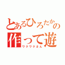 とあるひろたかの作って遊ぼ（ワクワクさん）